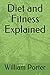 Diet and Fitness Explained (William Porter's 'Explained')