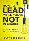 How to Lead When You're Not in Charge Video Study: Leveraging Influence When You Lack Authority