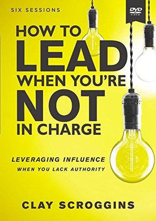 How to Lead When You're Not in Charge Video Study: Leveraging Influence When You Lack Authority (DVD)