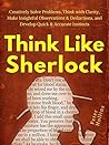Book cover for Think Like Sherlock: Creatively Solve Problems, Think with Clarity, Make Insightful Observations & Deductions, and Develop Quick & Accurate Instincts (Think Smarter, Not Harder Book 5)