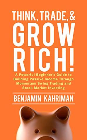 Think, Trade, and Grow Rich!: A Powerful Beginner's Guide to Building Passive Income Through Momentum Swing Trading and Stock Market Investing