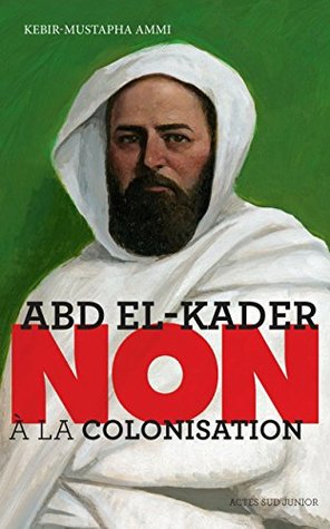 Abd el-Kader : "Non à la colonisation" (Ceux qui ont dit non) (French Edition)