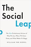 The Social Leap: The New Evolutionary Science of Who We Are, Where We Come From, and What Makes Us Happy