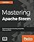 Mastering Apache Storm: Real-time big data streaming using Kafka, Hbase and Redis