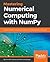 Mastering Numerical Computing with NumPy: Master scientific computing and perform complex operations with ease