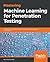 Mastering Machine Learning for Penetration Testing: Develop an extensive skill set to break self-learning systems using Python