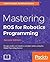 Mastering ROS for Robotics Programming: Design, Build, and Simulate Complex Robots Using the Robot Operating System