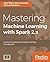 Mastering Machine Learning with Spark 2.x by Alex Tellez