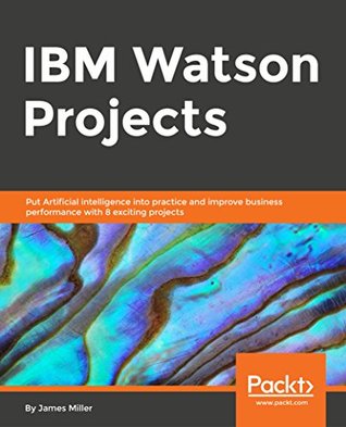 IBM Watson Projects: Eight exciting projects that put artificial intelligence into practice for optimal business performance (Kindle Edition)