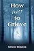 How (not) to Grieve by Kristie Higgins