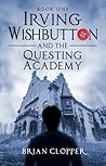 Irving Wishbutton and the Questing Academy by Brian Clopper