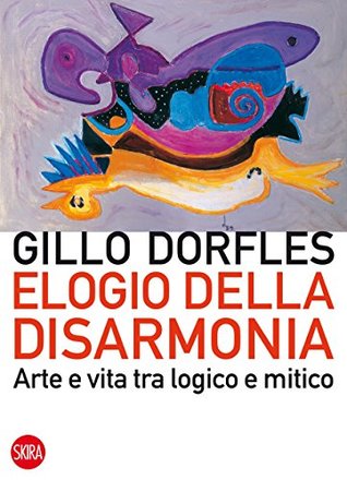 Elogio della disarmonia: Arte e vita tra logico e mitico (Italian Edition)