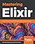 Mastering Elixir: Build and...