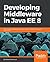 Developing Middleware in Java EE 8: Build robust middleware solutions using the latest technologies and trends