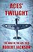 Aces' Twilight: The Air War in the West - 1918