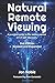 Natural Remote Viewing: A practical guide to the mental martial art of self-discovery