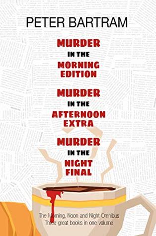 The Morning, Noon & Night Omnibus Edition: Three books, one volume: Murder in the Morning Edition; Murder in the Afternoon Extra; Murder in the Night Final