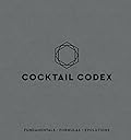 Cocktail Codex: Fundamentals, Formulas, Evolutions [A Cocktail Recipe Book] 