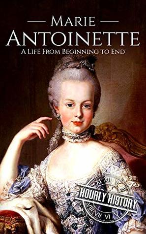 Marie Antoinette: A Life From Beginning to End (French Revolution)