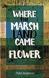 Where The Marshland Came To Flower