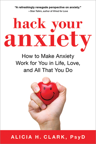 Hack Your Anxiety: How to Make Anxiety Work for You in Life, Love, and All That You Do (A Mental Health Self Help Book for Women and Men)