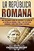 La República Romana: Una Fascinante Guía del Ascenso y la Caída de la República Romana, SPQR, y los Políticos Romanos, como Julio César y Cicerón (Libro ... (Los Antiguos Romanos) (Spanish Edition)