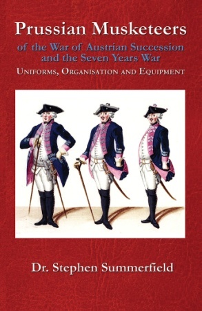 Prussian Musketeer Regiments of the War of Austrian Succession and the Seven Years War: Uniforms, Organisation and Equipment