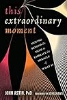 This Extraordinary Moment: Moving Beyond the Mind to Embrace the Miracle of What Is This Extraordinary Moment: Moving Beyond the Mind to Embrace the Miracle of What Is