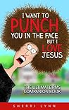 I Want to Punch You in the Face But I Love Jesus by Sherri Lynn