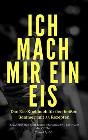 33 Leckere Eis Rezepte für Zuhause. Gesunde und Leckere Rezepte für die Sommerlichen tage. Leichte Eis Variationen: 33 Extra erstellte Eis Rezepte für jedermann. (German Edition)