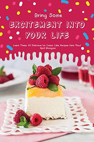 Bring Some Excitement into Your Life: Learn These 30 Delicious Ice Cream Cake Recipes Here Now! (Kindle Edition)