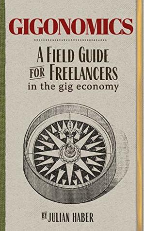 Gigonomics: A Field Guide for Freelancers in the Gig Economy (Kindle Edition)