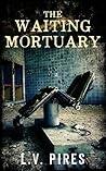 The Waiting Mortuary by L.V. Pires