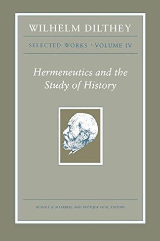 Wilhelm Dilthey: Selected Works, Volume IV: Hermeneutics and the Study of History (WILHELM DILTHEY : SELECTED WORKS Book 4)