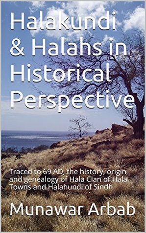 Halakundi & Halahs in Historical Perspective: Traced to 69 AD, the history, origin and genealogy of Hala Clan of Hala Towns and Halahundi of Sindh (Kindle Edition)