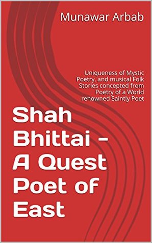 Shah Bhittai - A Quest Poet of East: Uniqueness of Mystic Poetry, and musical Folk Stories concepted from Poetry of a World renowned Saintly Poet (Kindle Edition)