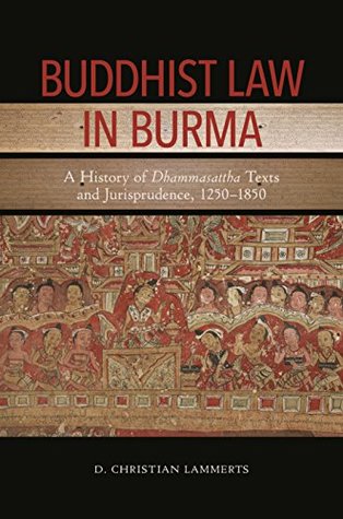 Buddhist Law in Burma: A History of Dhammasattha Texts and Jurisprudence, 1250–1850 (Kindle Edition)