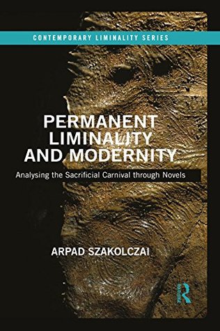 Permanent Liminality and Modernity: Analysing the Sacrificial Carnival through Novels (Contemporary Liminality)