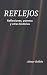Reflejos: Reflexiones, poemas y otras historias (Spanish Edition)