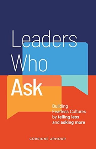 Leaders Who Ask: Building Fearless Cultures by telling less and asking more (Kindle Edition)