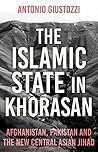The Islamic State in Khorasan: Afghanistan, Pakistan and the New Central Asian Jihad
