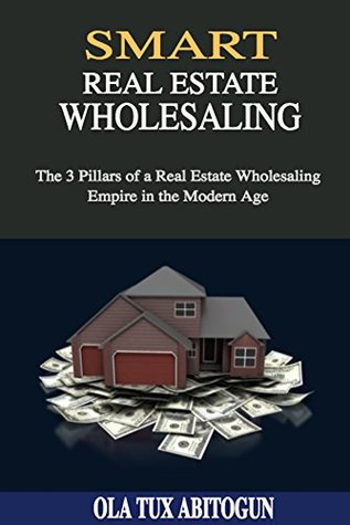 Smart Real Estate Wholesaling: The 3 Pillars of a Real Estate Wholesaling Empire in the Modern Age (Kindle Edition)