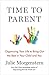 Time to Parent: Organizing Your Life to Bring Out the Best in Your Child and You