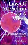 Law Of Attraction In A Week: Understand the science and philosophies behind the natural law in just seven days Law Of Attraction In A Week: Understand the science and philosophies behind the natural law in just seven days