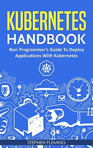 Kubernetes Handbook: Non-Programmer's Guide to Deploy Applications with Kubernetes (Kindle Edition)