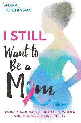 I STILL Want To Be A Mom: An Inspirational Guide To Help Women Struggling With Infertility (Paperback)
