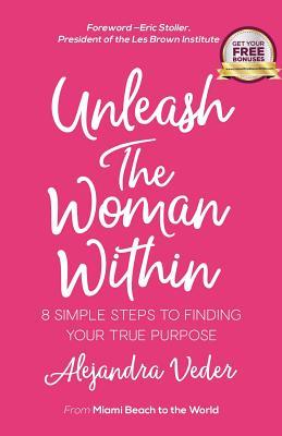 Unleash The Woman Within: 8 Simple Steps to Finding Your True Purpose