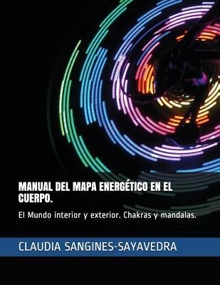 MANUAL DEL MAPA ENERG?TICO EN EL CUERPO.: El Mundo interior y exterior. Chakras y mandalas. (Spanish Edition)