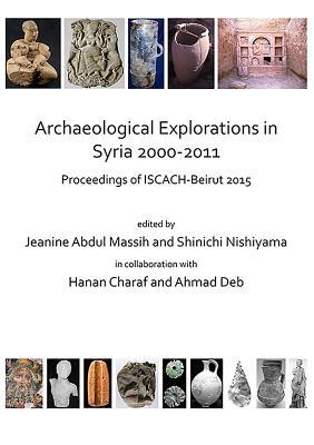 Archaeological Explorations in Syria 2000-2011: Proceedings of ISCACH-Beirut 2015