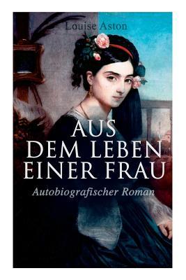 Aus dem Leben einer Frau (Autobiografischer Roman): Die Geschichte der Vorkämpferin für die Revolution & Frauenbewegung (German Edition)